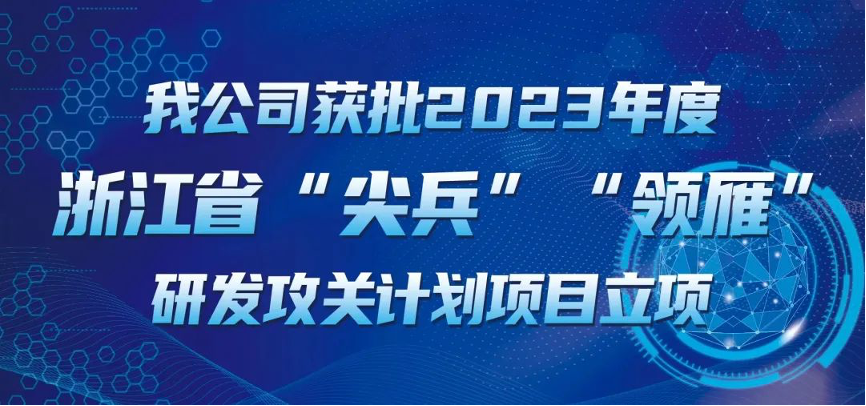 【喜報！】公司獲批2023年度浙江省“尖兵”“領(lǐng)雁” 研發(fā)攻關(guān)計劃項目立項